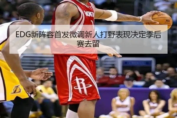 EDG新阵容首发微调新人打野表现决定季后赛去留